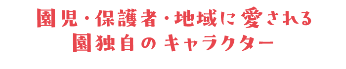 園児・保護者・地域に愛される園独自のキャラクター