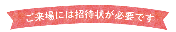 ご来場には招待状が必要です