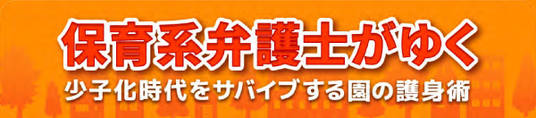 保育系弁護士がゆく～少子化時代をサバイブする園の護身術～